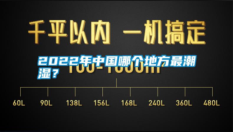 2022年中国哪个地方最潮湿？