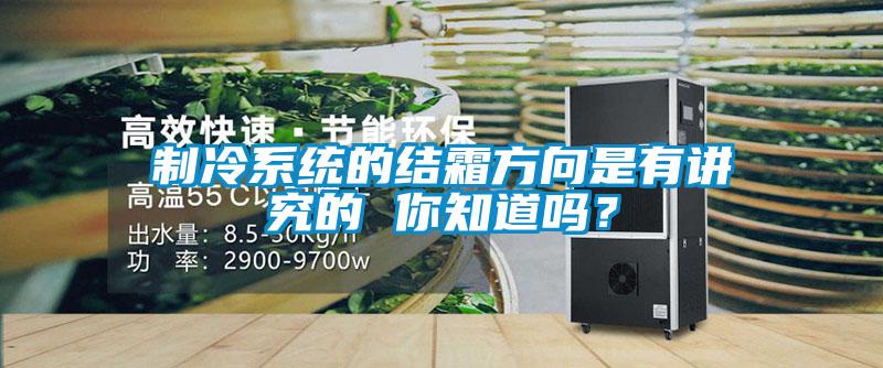 制冷系统的结霜方向是有讲究的 你知道吗？