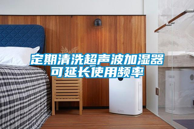 定期清洗超声波加湿器可延长使用频率