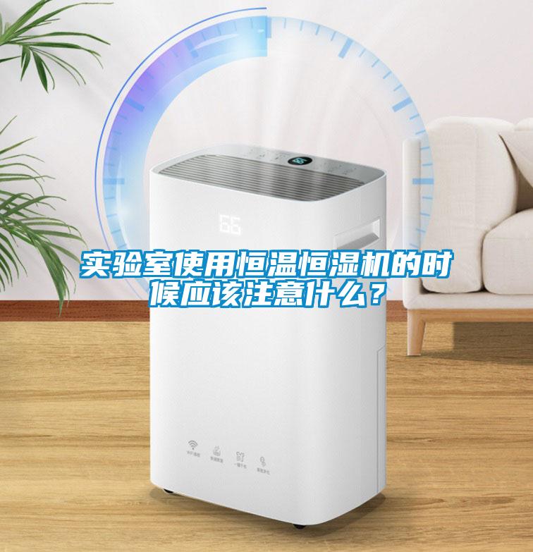 实验室使用恒温恒湿机的时候应该注意什么？