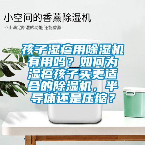 孩子湿疹用草莓视频APP在线有用吗？如何为湿疹孩子买更适合的草莓视频APP在线，半导体还是压缩？