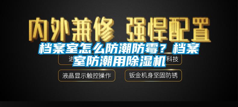 档案室怎么防潮防霉？档案室防潮用草莓视频APP在线