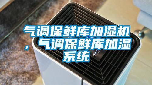 气调保鲜库加湿机，气调保鲜库加湿系统