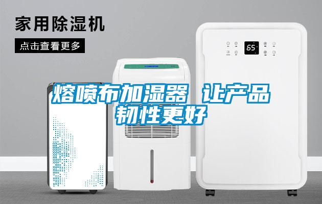 熔喷布加湿器 让产品韧性更好