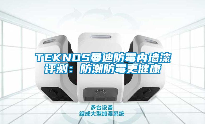 TEKNOS曼迪防霉内墙漆评测：防潮防霉更健康