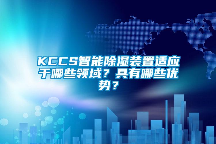 KCCS智能除湿装置适应于哪些领域？具有哪些优势？