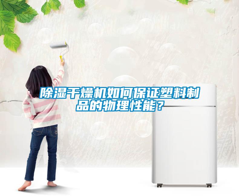 除湿干燥机如何保证塑料制品的物理性能？