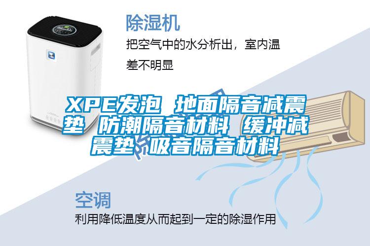 XPE发泡 地面隔音减震垫 防潮隔音材料 缓冲减震垫 吸音隔音材料