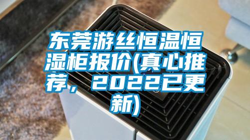 东莞游丝恒温恒湿柜报价(真心推荐，2022已更新)