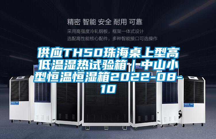 供应TH50珠海桌上型高低温湿热试验箱｜中山小型恒温恒湿箱2022-08-10