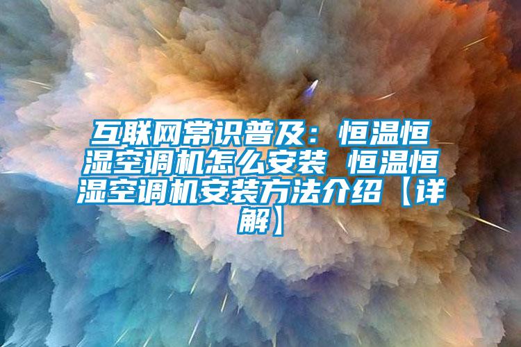 互联网常识普及：恒温恒湿空调机怎么安装 恒温恒湿空调机安装方法介绍【详解】