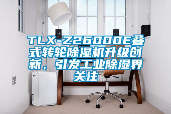 TLX-Z26000E叠式转轮草莓视频APP在线升级创新，引发工业除湿界关注