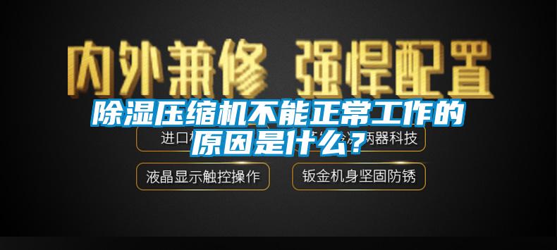 除湿压缩机不能正常工作的原因是什么？