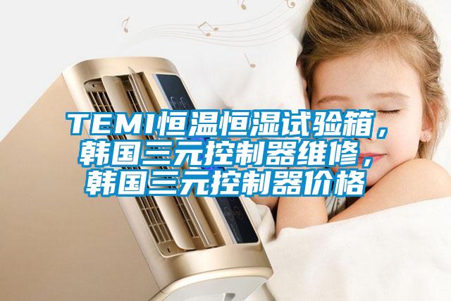 TEMI恒温恒湿试验箱，韩国三元控制器维修，韩国三元控制器价格