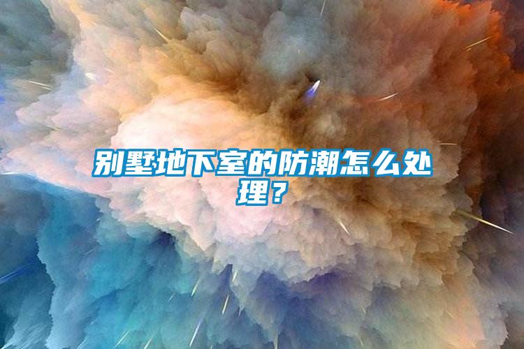 别墅地下室的防潮怎么处理？