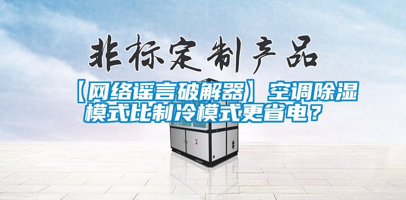 【网络谣言破解器】空调除湿模式比制冷模式更省电？