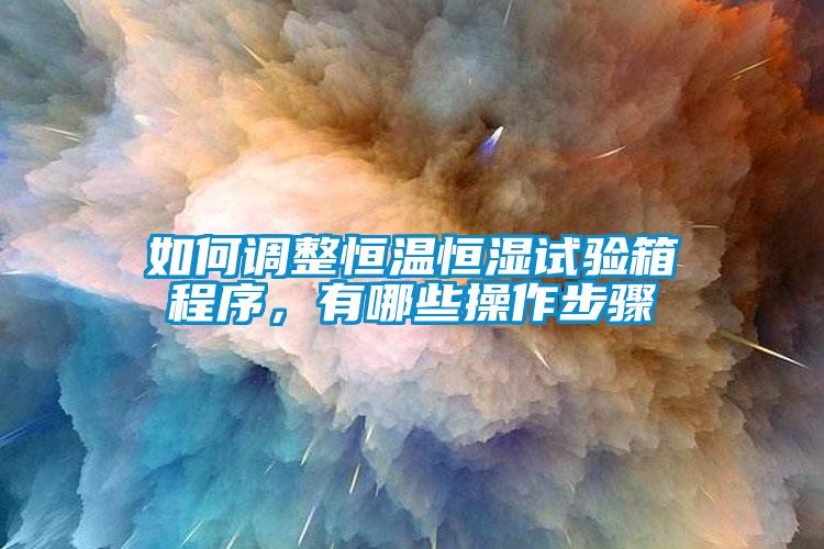 如何调整恒温恒湿试验箱程序，有哪些操作步骤