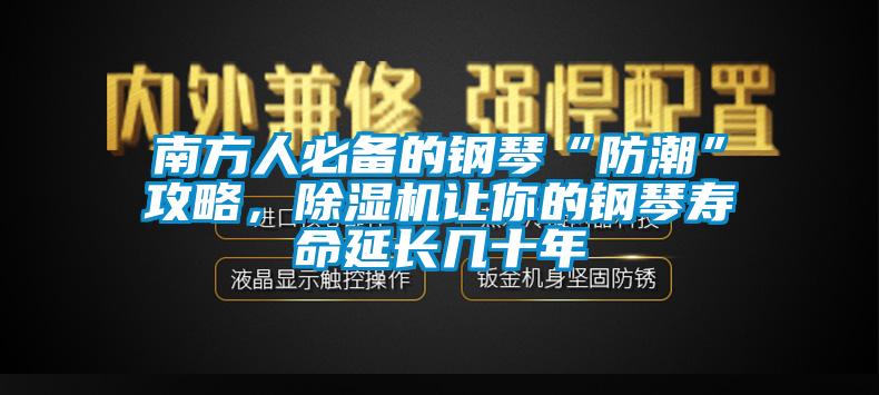 南方人必备的钢琴“防潮”攻略，草莓视频APP在线让你的钢琴寿命延长几十年