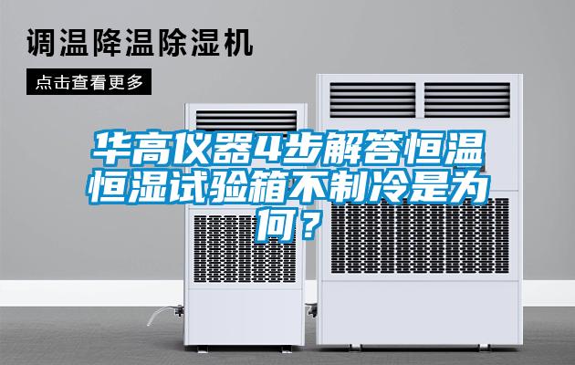 华高仪器4步解答恒温恒湿试验箱不制冷是为何？