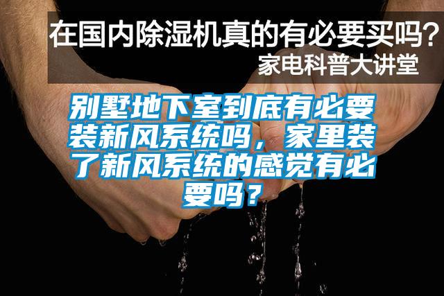 别墅地下室到底有必要装新风系统吗，家里装了新风系统的感觉有必要吗？