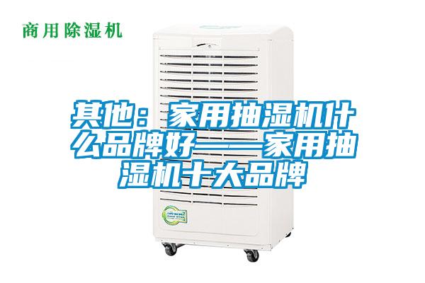 其他：家用抽湿机什么品牌好——家用抽湿机十大品牌