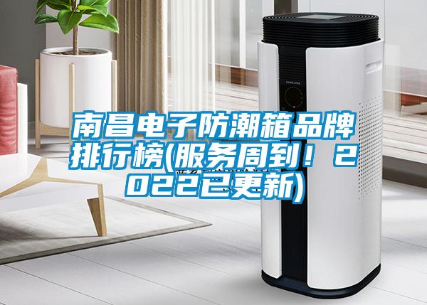 南昌电子防潮箱品牌排行榜(服务周到！2022已更新)