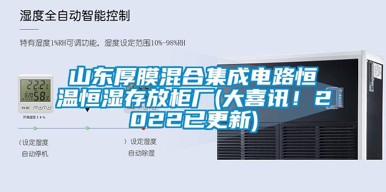 山东厚膜混合集成电路恒温恒湿存放柜厂(大喜讯！2022已更新)