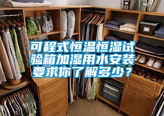 可程式恒温恒湿试验箱加湿用水安装要求你了解多少？