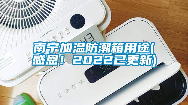 南宁加温防潮箱用途(感恩！2022已更新)