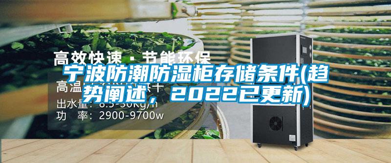 宁波防潮防湿柜存储条件(趋势阐述，2022已更新)