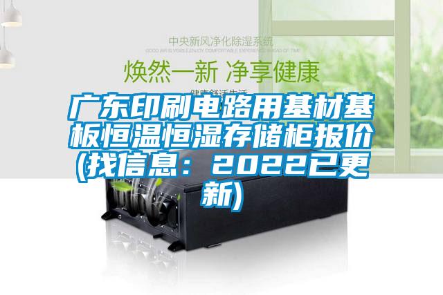 广东印刷电路用基材基板恒温恒湿存储柜报价(找信息：2022已更新)