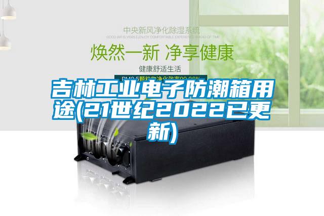 吉林工业电子防潮箱用途(21世纪2022已更新)