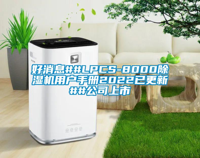 好消息##LPCS-8000草莓视频APP在线用户手册2022已更新##公司上市