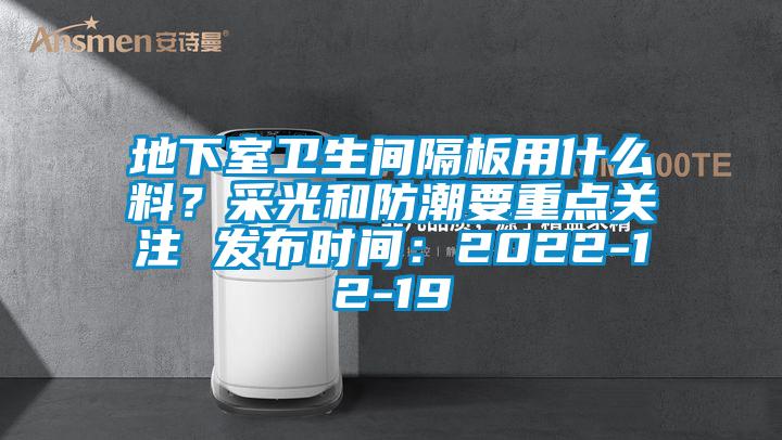 地下室卫生间隔板用什么料？采光和防潮要重点关注 发布时间：2022-12-19