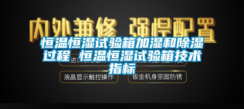 恒温恒湿试验箱加湿和除湿过程 恒温恒湿试验箱技术指标