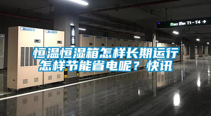 恒温恒湿箱怎样长期运行怎样节能省电呢？快讯