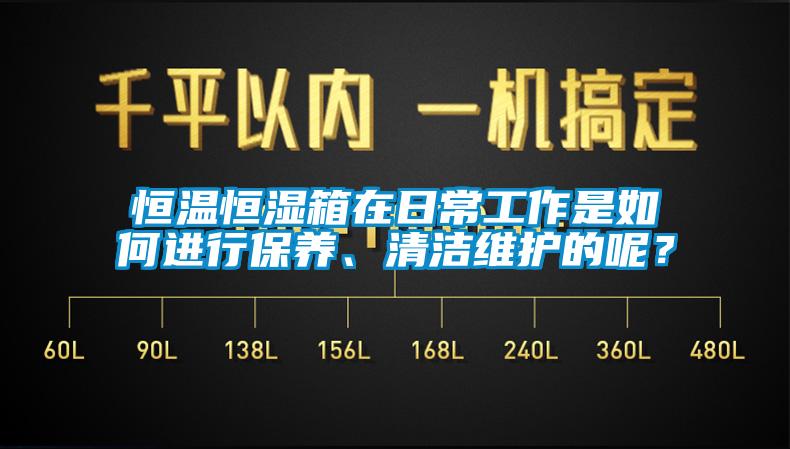 恒温恒湿箱在日常工作是如何进行保养、清洁维护的呢？