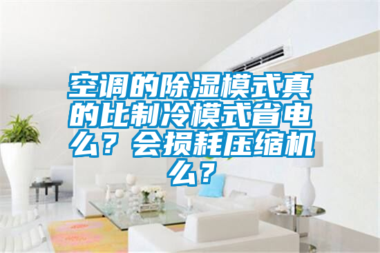 空调的除湿模式真的比制冷模式省电么？会损耗压缩机么？