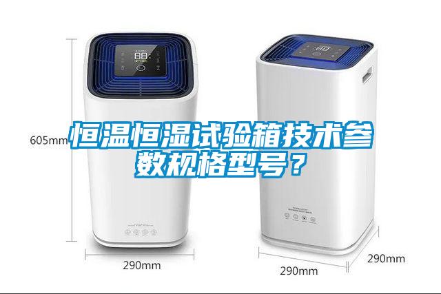 恒温恒湿试验箱技术参数规格型号？