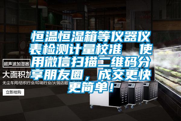 恒温恒湿箱等仪器仪表检测计量校准  使用微信扫描二维码分享朋友圈，成交更快更简单！