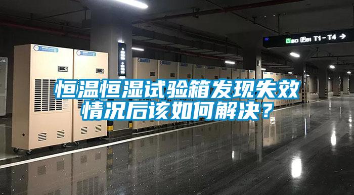 恒温恒湿试验箱发现失效情况后该如何解决？