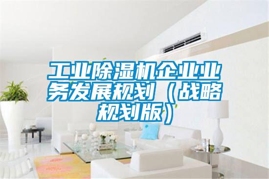 工业草莓视频APP在线企业业务发展规划（战略规划版）