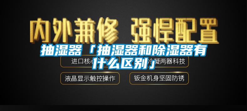 抽湿器「抽湿器和除湿器有什么区别」