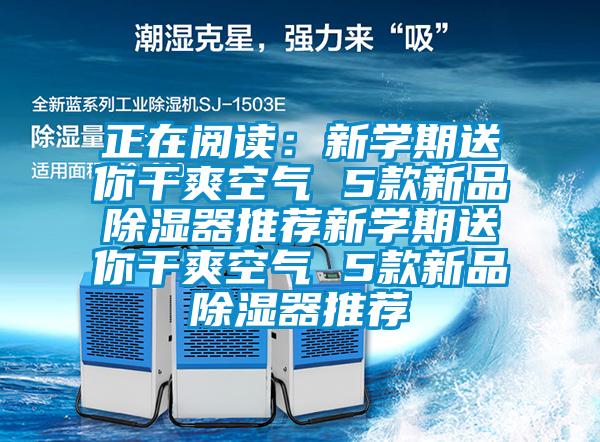 正在阅读：新学期送你干爽空气 5款新品除湿器推荐新学期送你干爽空气 5款新品除湿器推荐