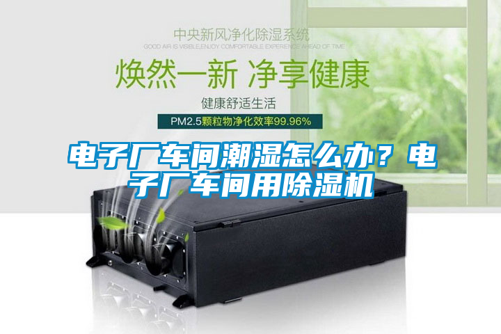 电子厂车间潮湿怎么办？电子厂车间用草莓视频APP在线