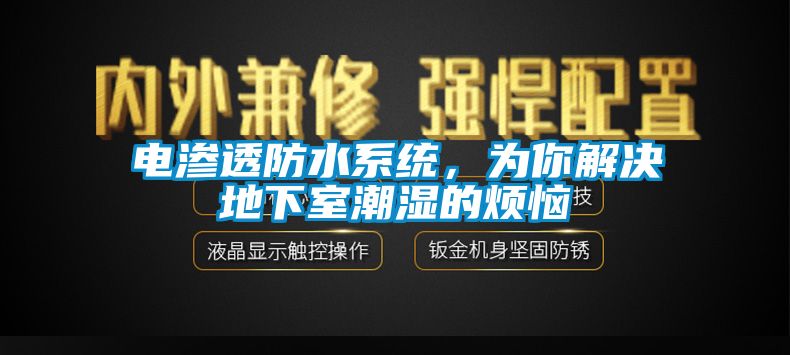 电渗透防水系统，为你解决地下室潮湿的烦恼