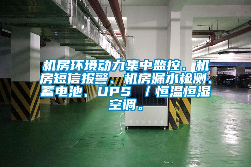 机房环境动力集中监控、机房短信报警、机房漏水检测、蓄电池、UPS ／恒温恒湿空调。