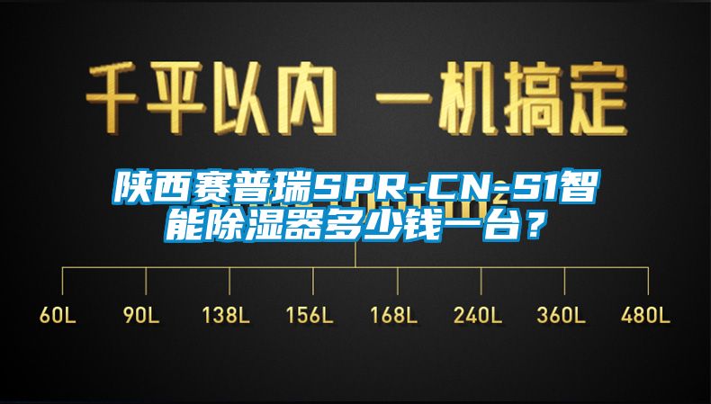 陕西赛普瑞SPR-CN-S1智能除湿器多少钱一台？