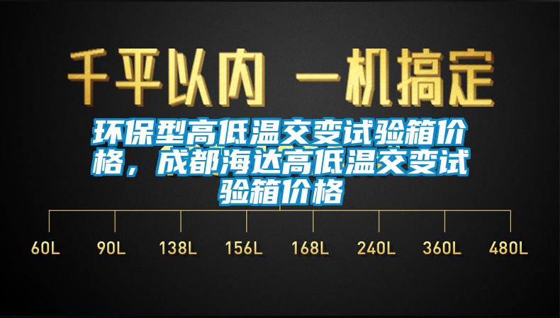 环保型高低温交变试验箱价格，成都海达高低温交变试验箱价格