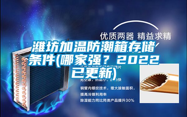 潍坊加温防潮箱存储条件(哪家强？2022已更新)